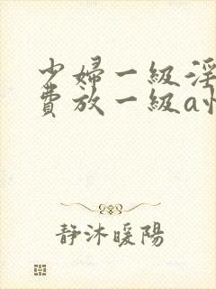 少妇一级淫片免费放一级a性色生活片