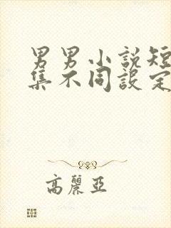 男男小说短篇合集不同设定集笔趣阁