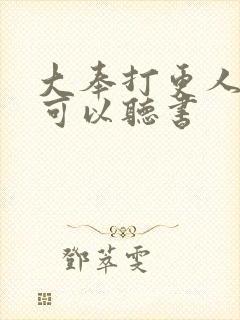 大奉打更人哪里可以听书