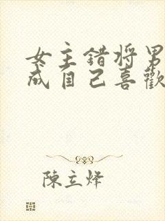女主错将男主认成自己喜欢的人