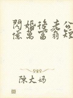 闪婚后老公竟是亿万富翁短剧免费观看