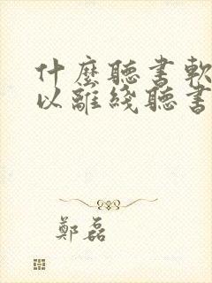 什么听书软件可以离线听书