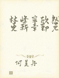 林峰宁欣然刚刚更新章节免费阅读
