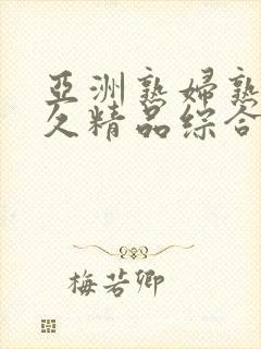 亚洲熟妇熟女久久精品综合
