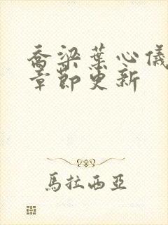 乔梁叶心仪最新章节更新