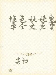 绝色妖娆鬼医至尊全文免费阅读