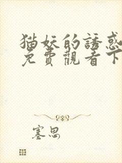 猫妖的诱惑漫画免费观看下拉式土豪