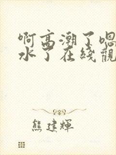 啊高潮了嗯～喷水了在线观看封面
