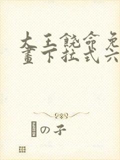 大王饶命免费漫画下拉式六漫画