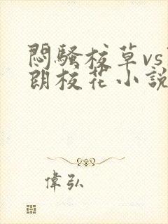 闷骚校草vs开朗校花小说免费阅读