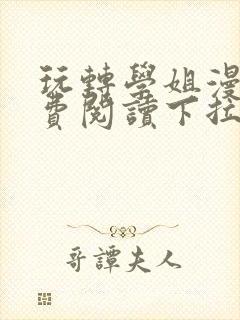 玩转学姐漫画免费阅读下拉式