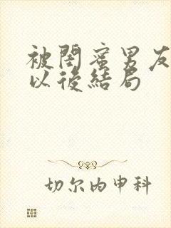 被闺蜜男友上错以后结局