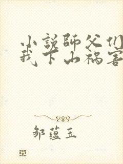 小说师父们跪求我下山祸害师姐