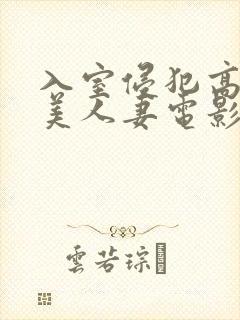 入室侵犯高贵的美人妻电影