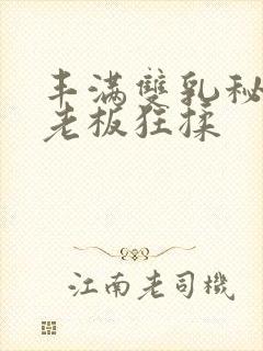 丰满双乳秘书被老板狂揉