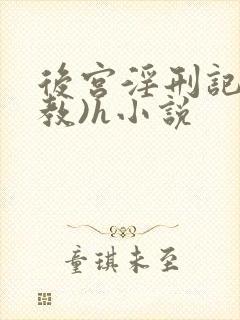 后宫淫刑记(调教)h小说
