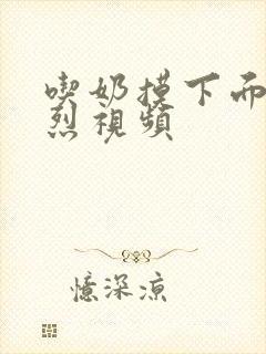 吃奶摸下面的激烈视频