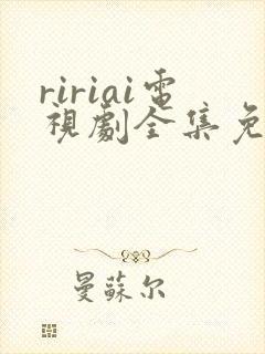 ririai电视剧全集免费观看