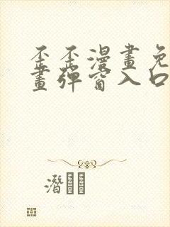 歪歪漫画免费漫画弹窗入口