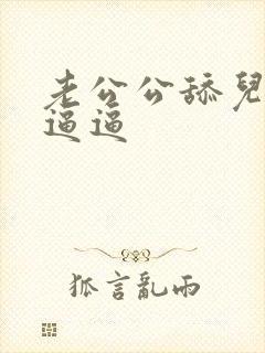 老公公舔儿媳妇逼逼