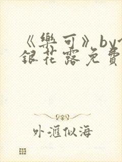 《乐可》by金银花露免费阅读