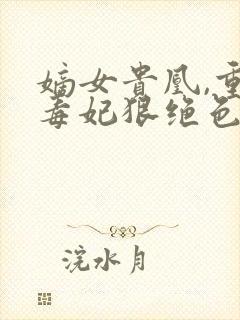 嫡女贵凰,重生毒妃狠绝色