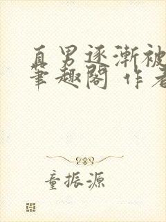 直男逐渐被掰弯笔趣阁 作者:芒果不黄著