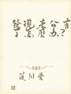 发现老公有外遇了怎么办?
