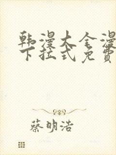 韩漫大全漫画网下拉式免费
