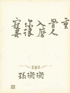 宠你入骨重生甜妻很磨人