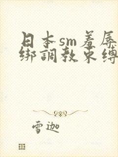 日本sm羞辱捆绑调教束缚在线观看
