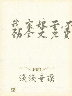 我家娘子,不对劲全文免费阅读软件