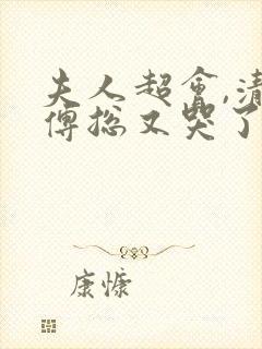 夫人超会,清冷傅总又哭了完整版