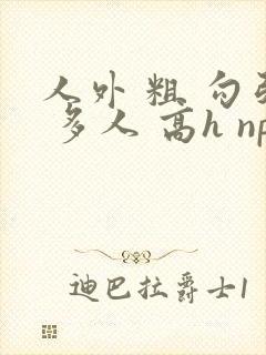 人外 粗 勾引 多人 高h np