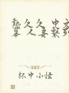 热久久 中文字幕 人妻系列