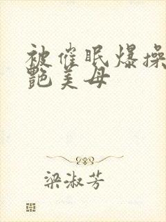 被催眠爆操的冷艳美母