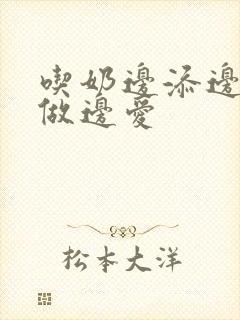吃奶边添边摸边做边爱