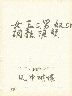 女王s男奴sm调教视频