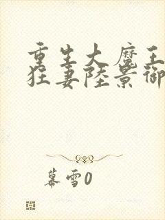 重生大魔王独宠狂妻陆景御洛伊