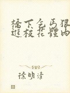 桥下乞丐狠狠挺进校花体内的小说