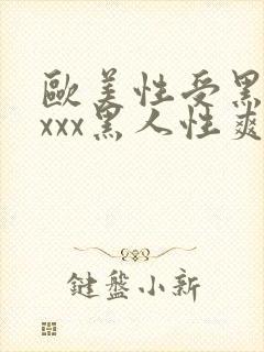 欧美性受黑人xxxx黑人性爽e