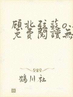 顾北弦苏o小说免费阅读无弹窗顾北辰