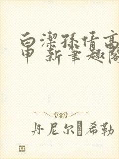 白洁孙倩高义王申 新笔趣阁