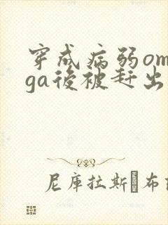 穿成病弱omega后被赶出家门笔趣阁