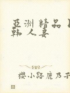 亚洲 精品 日韩 人妻