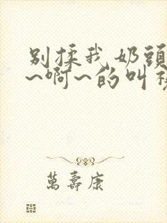 别揉我奶头~嗯~啊~的叫视频封面