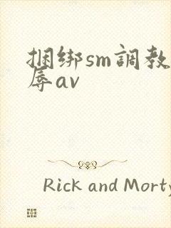 捆绑sm调教羞辱av