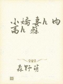 小娇妻h 肉 高h 瘾