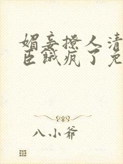 媚妾撩人清冷权臣饿疯了免费阅读