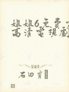 姐姐6免费完整高清电视剧看